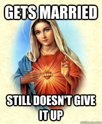 Gets married still doesn't give it up - Gets married still doesn't give it up  Scumbag Virgin Mary