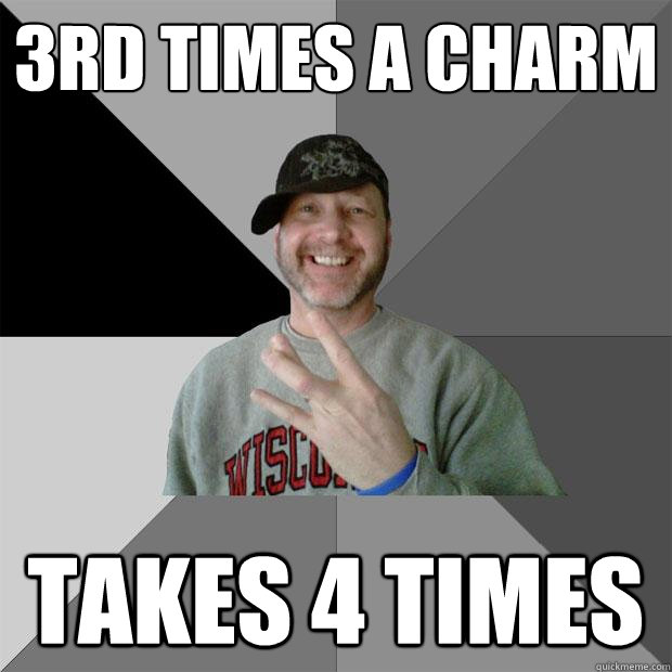 3rd times a charm takes 4 times - 3rd times a charm takes 4 times  Hood Dad