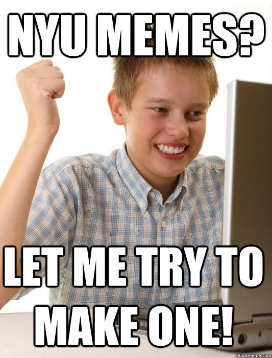 NYU Memes? Let me try to make one!  First Day on the Internet Kid