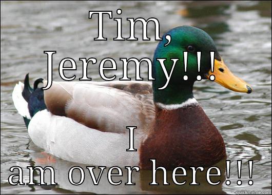 TIM, JEREMY!!! I AM OVER HERE!!! Actual Advice Mallard