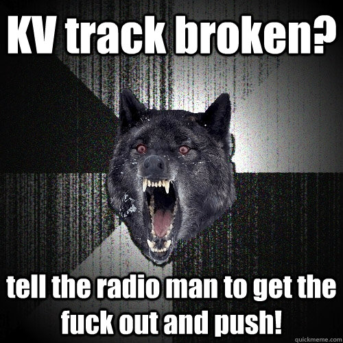 KV track broken? tell the radio man to get the fuck out and push!  Insanity Wolf
