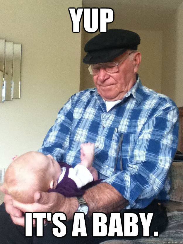 Yup it's a baby. - Yup it's a baby.  emotionless grandpa