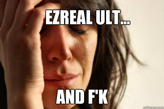 Ezreal ult... and f'k  First World Problems