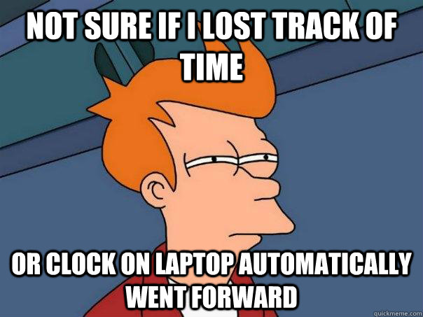Not sure if I lost track of time Or clock on laptop automatically went forward - Not sure if I lost track of time Or clock on laptop automatically went forward  Futurama Fry