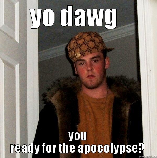 YO DAWG  YOU READY FOR THE APOCOLYPSE? Scumbag Steve
