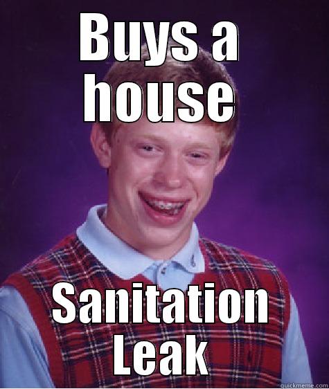 BUYS A HOUSE SANITATION LEAK Bad Luck Brian