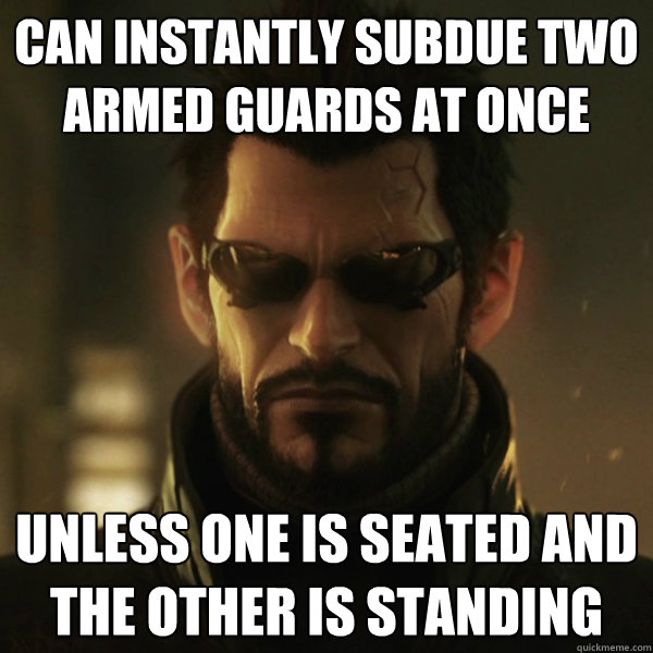 Can instantly subdue two armed guards at once Unless one is seated and the other is standing  Adam Jensen