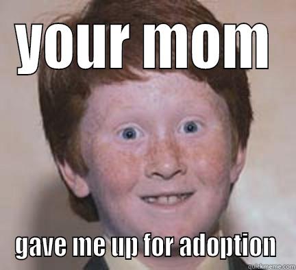 YOUR MOM GAVE ME UP FOR ADOPTION Over Confident Ginger