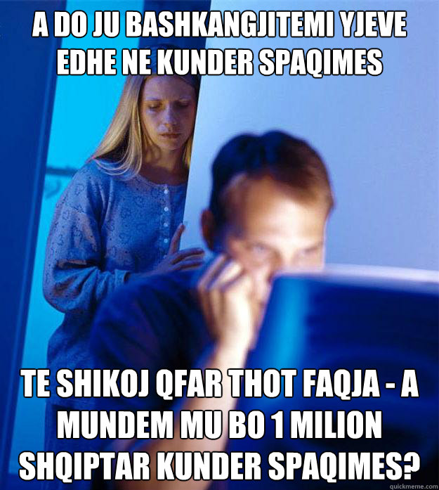 a do ju bashkangjitemi yjeve edhe ne kunder spaqimes te shikoj qfar thot faqja - A Mundem Mu Bo 1 Milion Shqiptar Kunder SpaQimes?  Redditors Wife