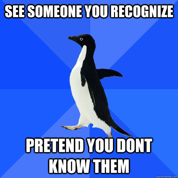 see someone you recognize pretend you dont know them  Socially Awkward Penguin