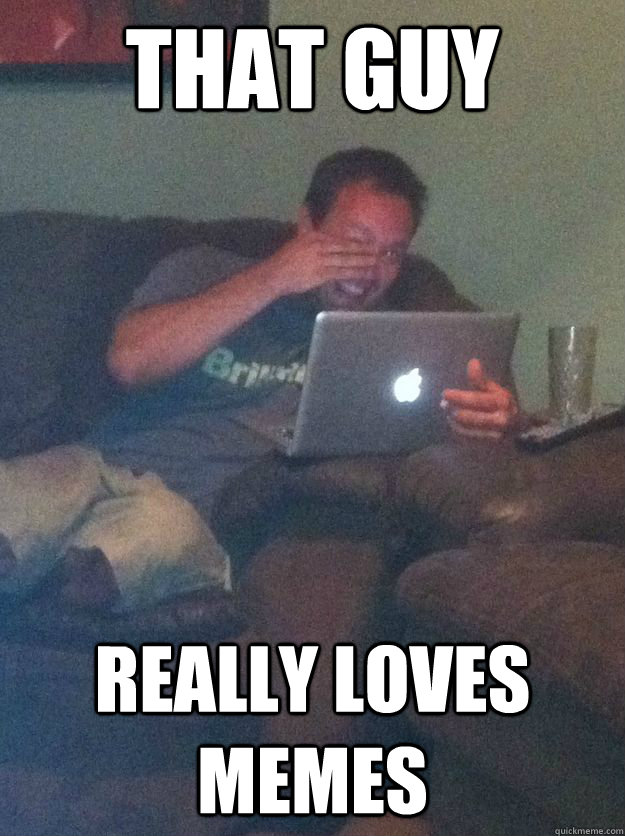 That guy really loves memes - That guy really loves memes  Misc