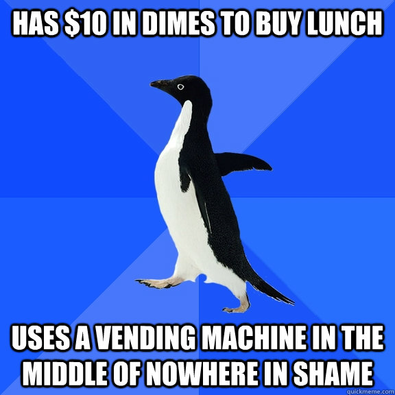 Has $10 in dimes to buy lunch uses a vending Machine in the middle of nowhere in shame  Socially Awkward Penguin