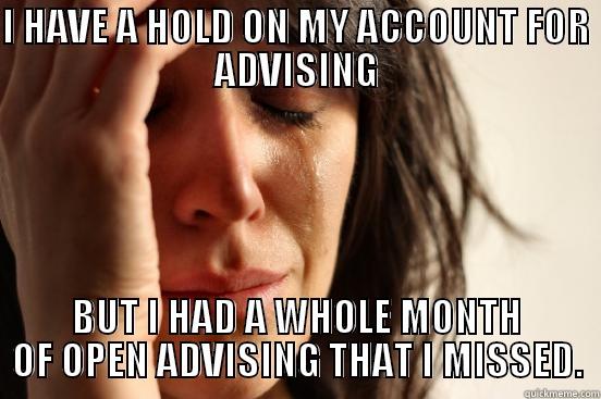 I HAVE A HOLD ON MY ACCOUNT FOR ADVISING BUT I HAD A WHOLE MONTH OF OPEN ADVISING THAT I MISSED. First World Problems