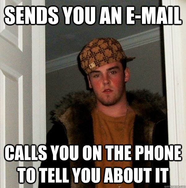 Sends you an e-mail Calls you on the phone to tell you about it  Scumbag Steve
