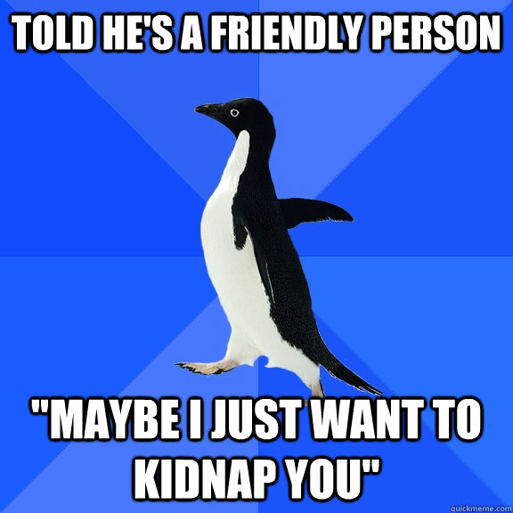 Told he's a friendly person 