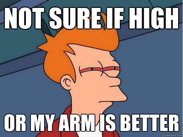 Not sure if high Or my arm is better  High Fry