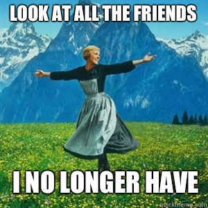 Look at all the friends I no longer have  And look at all the fucks I give