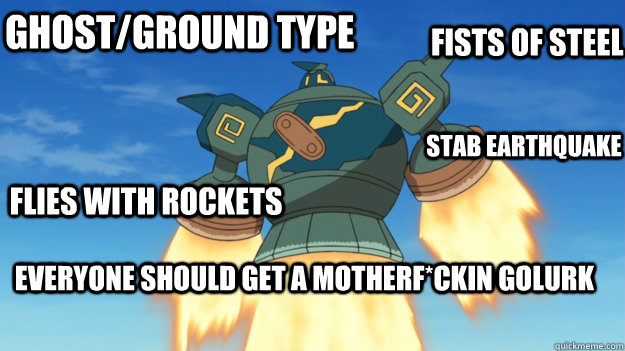 Ghost/Ground type Flies with rockets Fists of steel Everyone should get a Motherf*ckin Golurk STAB Earthquake - Ghost/Ground type Flies with rockets Fists of steel Everyone should get a Motherf*ckin Golurk STAB Earthquake  Motherfckin Golurk