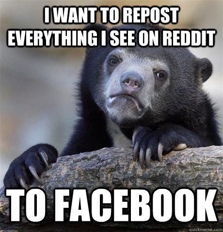 I want to repost everything I see on Reddit  to Facebook  Confession Bear