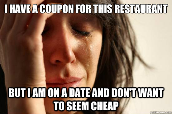 I have a coupon for this restaurant  but I am on a date and don't want to seem cheap  First World Problems