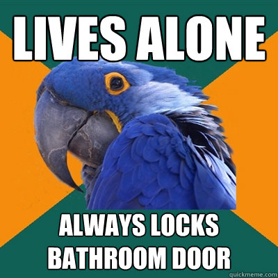 lives alone always locks bathroom door  Paranoid Parrot
