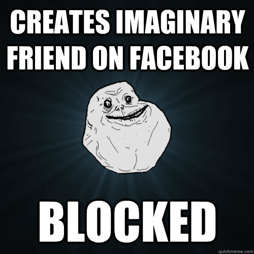 creates imaginary friend on facebook blocked  Forever Alone