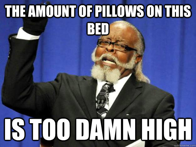 the amount of pillows on this bed is too damn high  Toodamnhigh