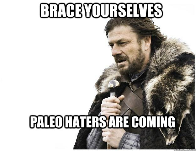 Brace yourselves Paleo Haters are coming  Imminent Ned