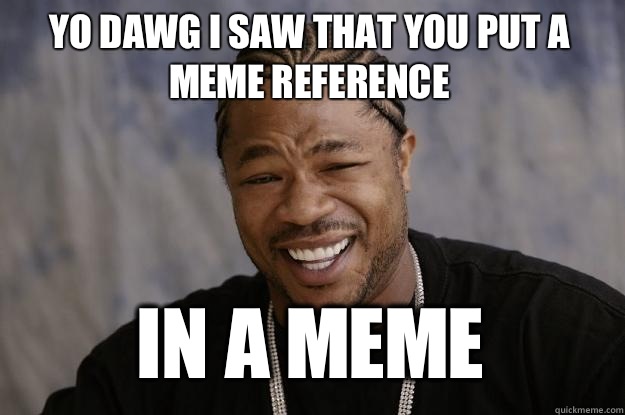 YO DAWG I saw that you put a meme reference In a meme   Xzibit meme