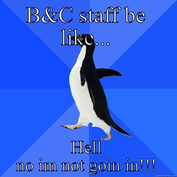 B&C STAFF BE LIKE... HELL NO IM NOT GOIN IN!!! Socially Awkward Penguin