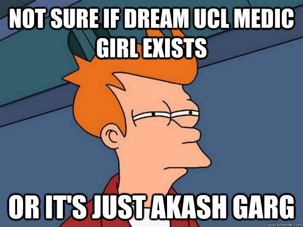 Not sure if dream UCL medic girl exists Or it's just Akash Garg  Futurama Fry