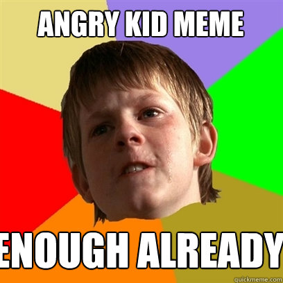 Angry Kid Meme Enough Already   - Angry Kid Meme Enough Already    Angry School Boy