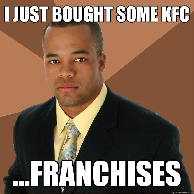 I just bought some kfc ...franchises  Successful Black Man