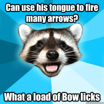 Can use his tongue to fire many arrows? What a load of Bow licks  Lame Pun Coon