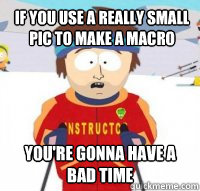 If you use a really small pic to make a macro You're gonna have a bad time  Aspen Ski Instructor