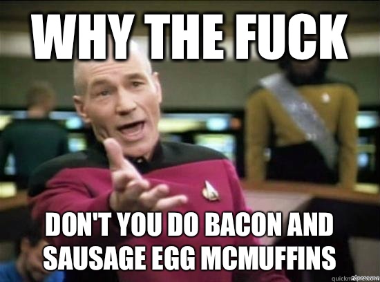 Why the fuck Don't you do bacon and sausage egg Mcmuffins  Annoyed Picard HD