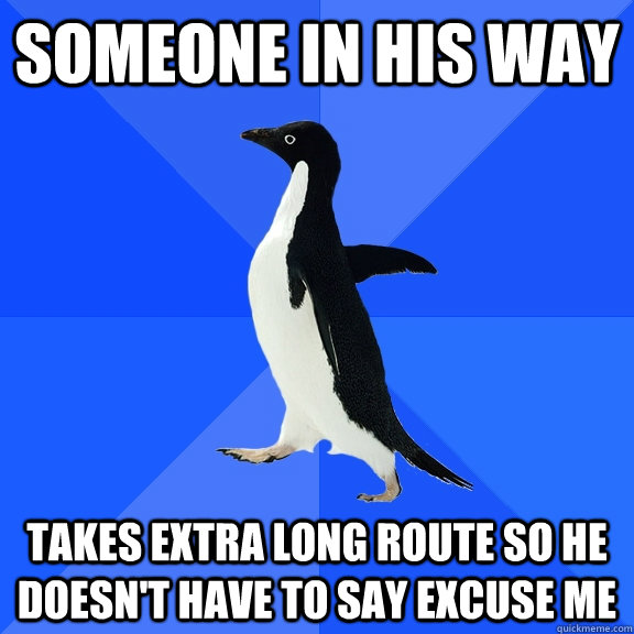 Someone in his way takes extra long route so he doesn't have to say excuse me - Someone in his way takes extra long route so he doesn't have to say excuse me  Socially Awkward Penguin