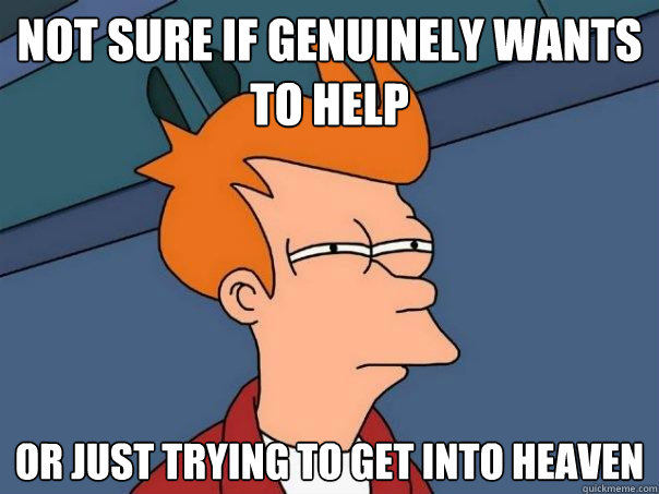 Not sure if genuinely wants to help Or just trying to get into heaven - Not sure if genuinely wants to help Or just trying to get into heaven  Futurama Fry