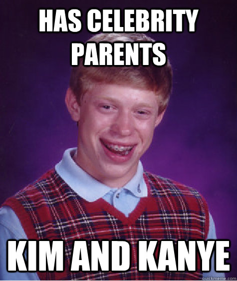 Has celebrity parents Kim and Kanye  Bad Luck Brian