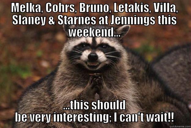 MELKA, COHRS, BRUNO, LETAKIS, VILLA, SLANEY & STARNES AT JENNINGS THIS WEEKEND... ...THIS SHOULD BE VERY INTERESTING; I CAN'T WAIT!! Evil Plotting Raccoon