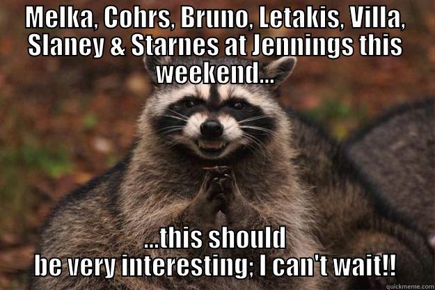 Jennings II - MELKA, COHRS, BRUNO, LETAKIS, VILLA, SLANEY & STARNES AT JENNINGS THIS WEEKEND... ...THIS SHOULD BE VERY INTERESTING; I CAN'T WAIT!! Evil Plotting Raccoon