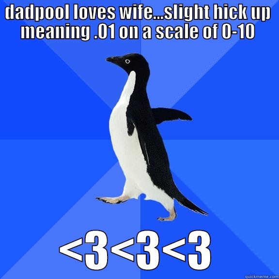 DADPOOL LOVES WIFE...SLIGHT HICK UP MEANING .01 ON A SCALE OF 0-10 <3<3<3 Socially Awkward Penguin