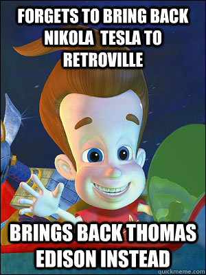 forgets to bring back nikola  tesla to retroville  brings back thomas edison instead  - forgets to bring back nikola  tesla to retroville  brings back thomas edison instead   Scumbag Jimmy Neutron