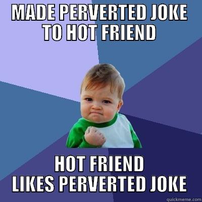 MADE PERVERTED JOKE TO HOT FRIEND HOT FRIEND LIKES PERVERTED JOKE Success Kid