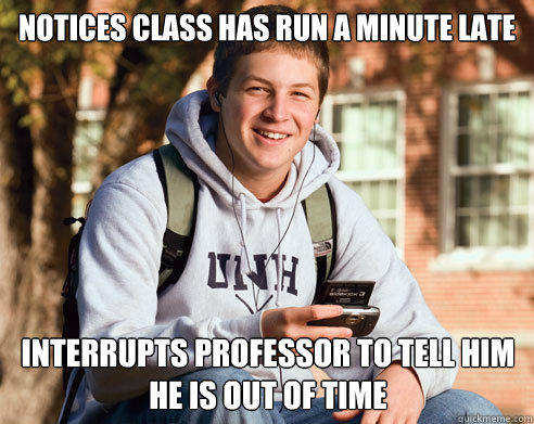 Notices class has run a minute late interrupts professor to tell him he is out of time - Notices class has run a minute late interrupts professor to tell him he is out of time  College Freshman