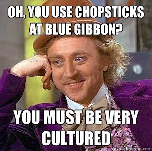 Oh, you use chopsticks at Blue Gibbon? you must be very cultured - Oh, you use chopsticks at Blue Gibbon? you must be very cultured  Condescending Wonka