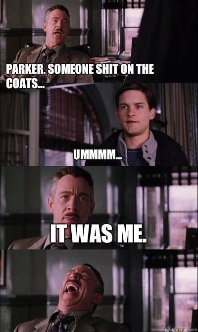 Parker. Someone shit on the coats... Ummmm... It was me.   JJ Jameson