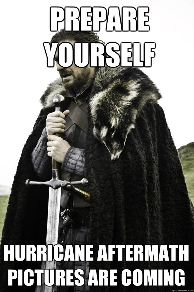 prepare yourself hurricane aftermath pictures are coming  Winter is coming