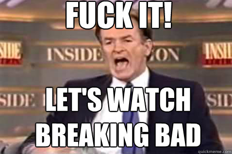 fuck it! Let's watch Breaking Bad  Fuck It Bill OReilly