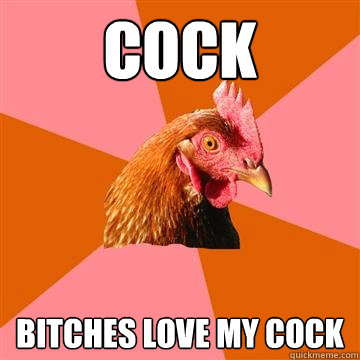 Cock bitches love my cock  Anti-Joke Chicken